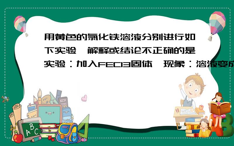 用黄色的氯化铁溶液分别进行如下实验,解释或结论不正确的是实验：加入FECI3固体,现象：溶液变成红褐色,FECI3的水解程度变大,这句话为什么不对