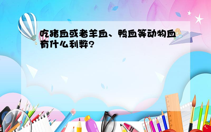 吃猪血或者羊血、鸭血等动物血有什么利弊?