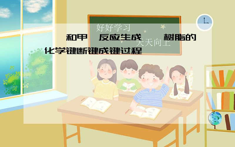 苯酚和甲醛反应生成酚醛树脂的化学键断键成键过程