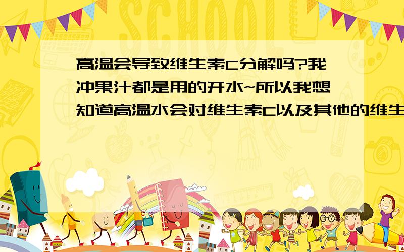 高温会导致维生素C分解吗?我冲果汁都是用的开水~所以我想知道高温水会对维生素C以及其他的维生素造成分解的后果吗?