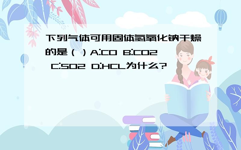 下列气体可用固体氢氧化钠干燥的是（）A:CO B:CO2 C:SO2 D:HCL为什么?