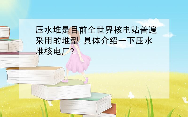 压水堆是目前全世界核电站普遍采用的堆型,具体介绍一下压水堆核电厂?