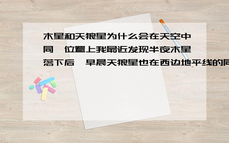 木星和天狼星为什么会在天空中同一位置上我最近发现半夜木星落下后,早晨天狼星也在西边地平线的同一地方落下?