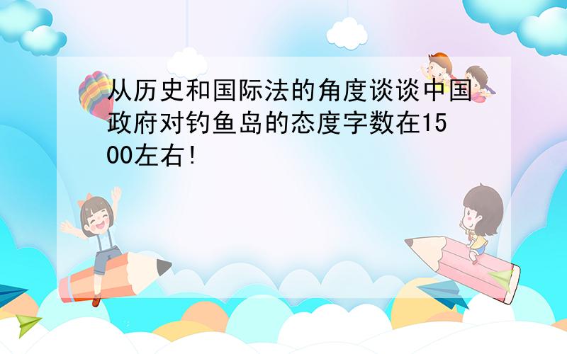 从历史和国际法的角度谈谈中国政府对钓鱼岛的态度字数在1500左右!