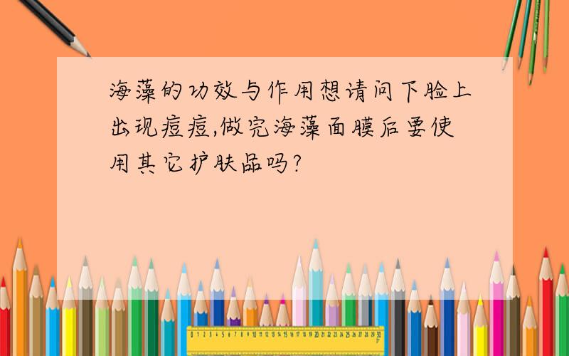 海藻的功效与作用想请问下脸上出现痘痘,做完海藻面膜后要使用其它护肤品吗?