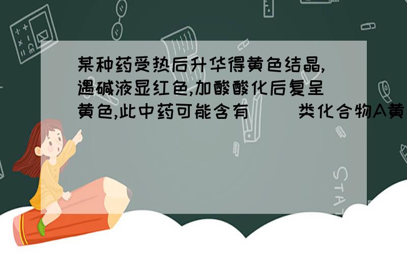 某种药受热后升华得黄色结晶,遇碱液显红色,加酸酸化后复呈黄色,此中药可能含有（ ）类化合物A黄酮 B香豆素 C羟基蒽醌