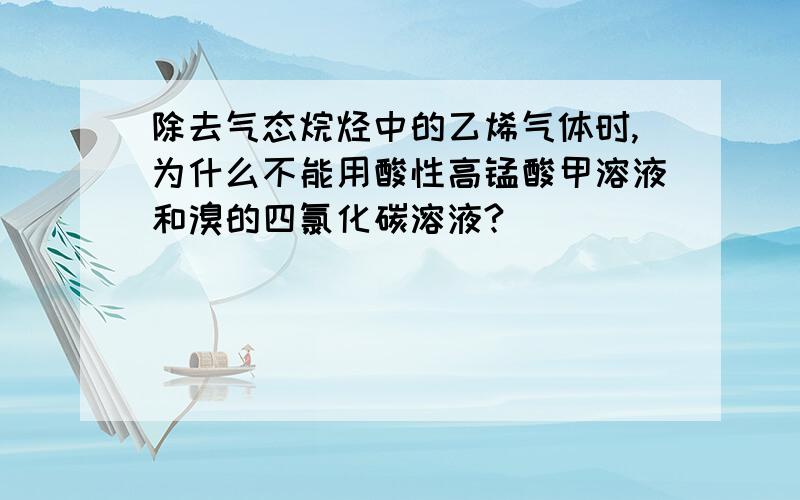 除去气态烷烃中的乙烯气体时,为什么不能用酸性高锰酸甲溶液和溴的四氯化碳溶液?