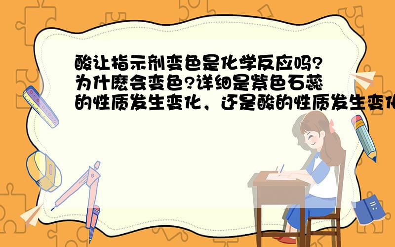 酸让指示剂变色是化学反应吗?为什麽会变色?详细是紫色石蕊的性质发生变化，还是酸的性质发生变化？