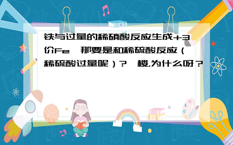 铁与过量的稀硝酸反应生成+3价Fe,那要是和稀硫酸反应（稀硫酸过量呢）?一楼，为什么呀？