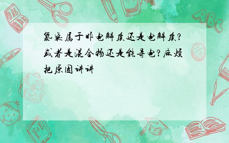 氯气属于非电解质还是电解质?或者是混合物还是能导电?麻烦把原因讲讲