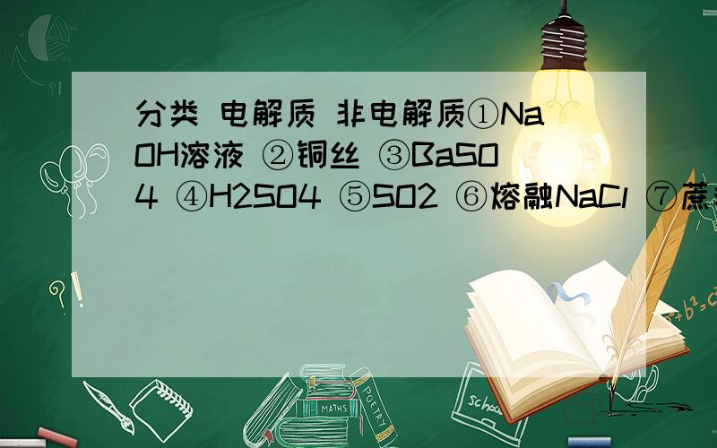 分类 电解质 非电解质①NaOH溶液 ②铜丝 ③BaSO4 ④H2SO4 ⑤SO2 ⑥熔融NaCl ⑦蔗糖晶体⑧酒精 ⑨酒精溶液 ⑩液态氯化氢属于电解质的是属于非电解质的是既不是电解质也不是非电解质的是