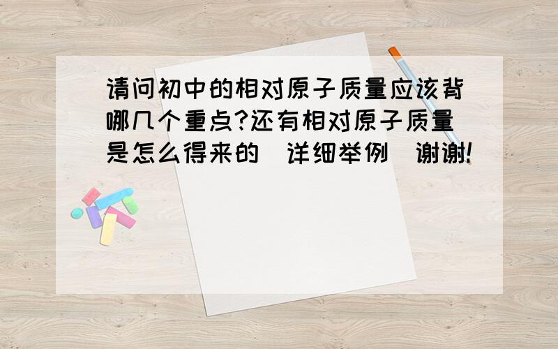 请问初中的相对原子质量应该背哪几个重点?还有相对原子质量是怎么得来的（详细举例）谢谢!