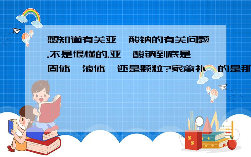 想知道有关亚硒酸钠的有关问题.不是很懂的.亚硒酸钠到底是固体、液体、还是颗粒?家禽补硒的是那一种?在哪里可以买的到?价格大概是多少?