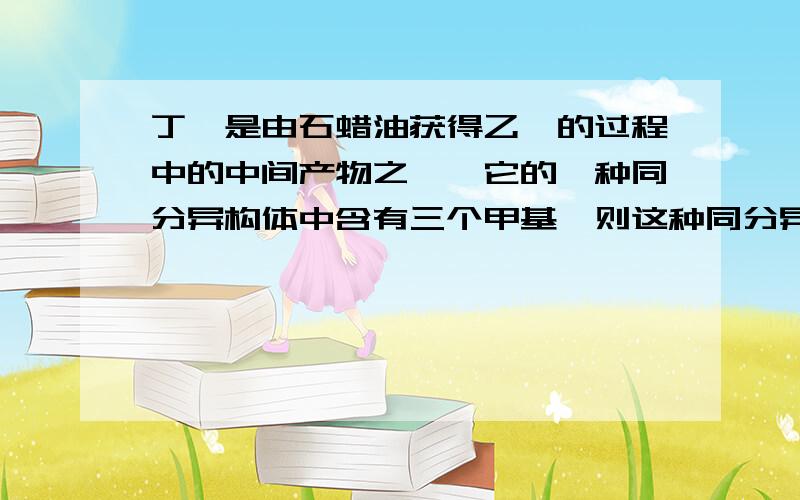 丁烷是由石蜡油获得乙烯的过程中的中间产物之一,它的一种同分异构体中含有三个甲基,则这种同分异构体的结构简式是