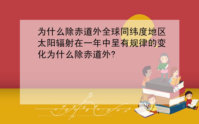 为什么除赤道外全球同纬度地区太阳辐射在一年中呈有规律的变化为什么除赤道外?