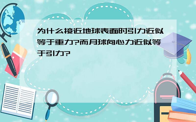 为什么接近地球表面时引力近似等于重力?而月球向心力近似等于引力?