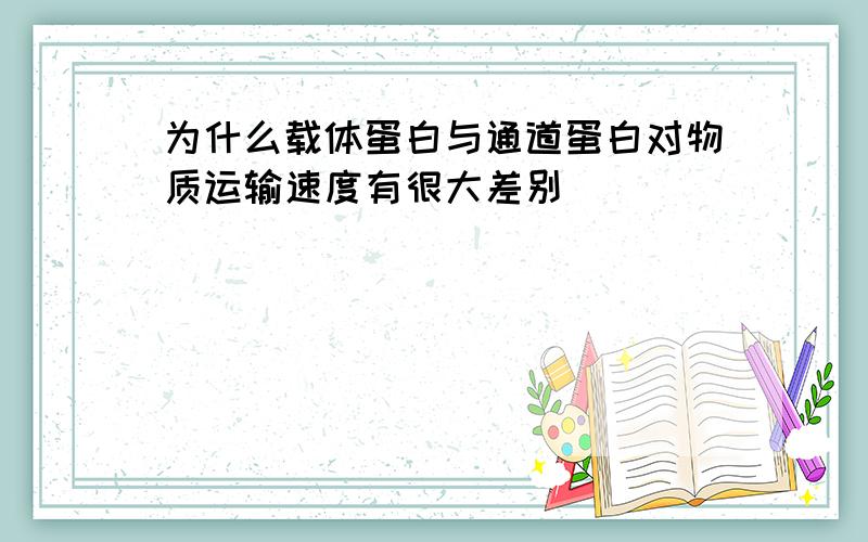 为什么载体蛋白与通道蛋白对物质运输速度有很大差别