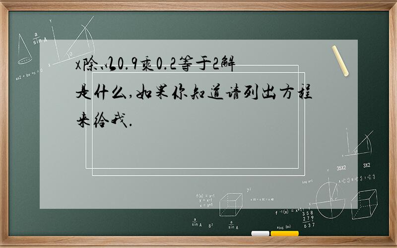 x除以0.9乘0.2等于2解是什么,如果你知道请列出方程来给我.