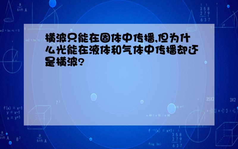 横波只能在固体中传播,但为什么光能在液体和气体中传播却还是横波?