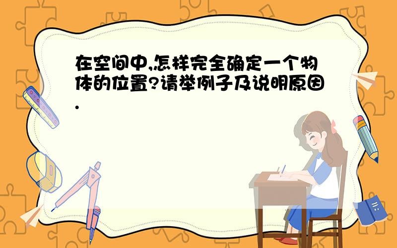 在空间中,怎样完全确定一个物体的位置?请举例子及说明原因.