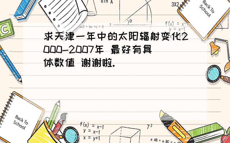 求天津一年中的太阳辐射变化2000-2007年 最好有具体数值 谢谢啦.