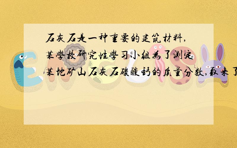 石灰石是一种重要的建筑材料,某学校研究性学习小组为了测定某地矿山石灰石碳酸钙的质量分数,取来了一些石灰石样品,并取稀盐酸200克平均分成4份进行实验,结果如下：试计算实验4所得溶