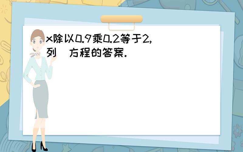 x除以0.9乘0.2等于2,列岀方程的答案.