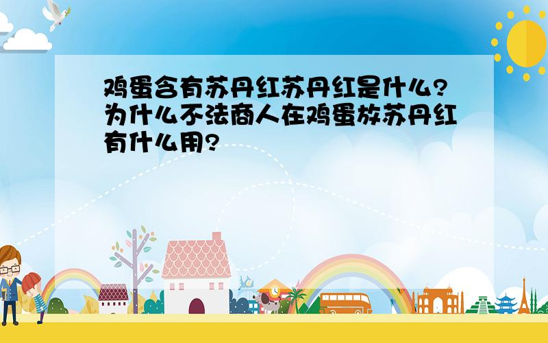 鸡蛋含有苏丹红苏丹红是什么?为什么不法商人在鸡蛋放苏丹红有什么用?