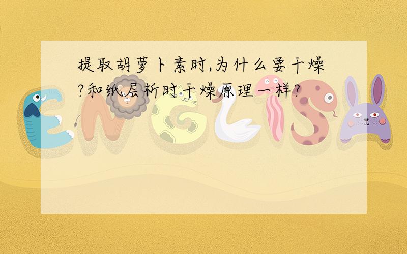 提取胡萝卜素时,为什么要干燥?和纸层析时干燥原理一样?