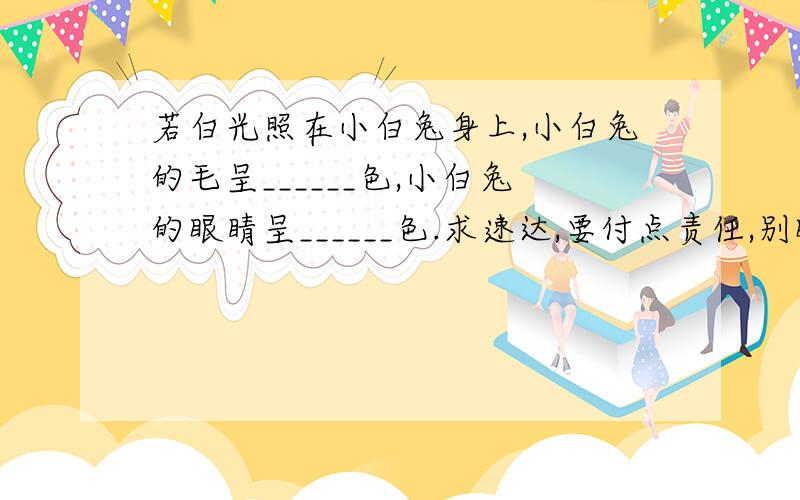 若白光照在小白兔身上,小白兔的毛呈______色,小白兔的眼睛呈______色.求速达,要付点责任,别瞎回答.