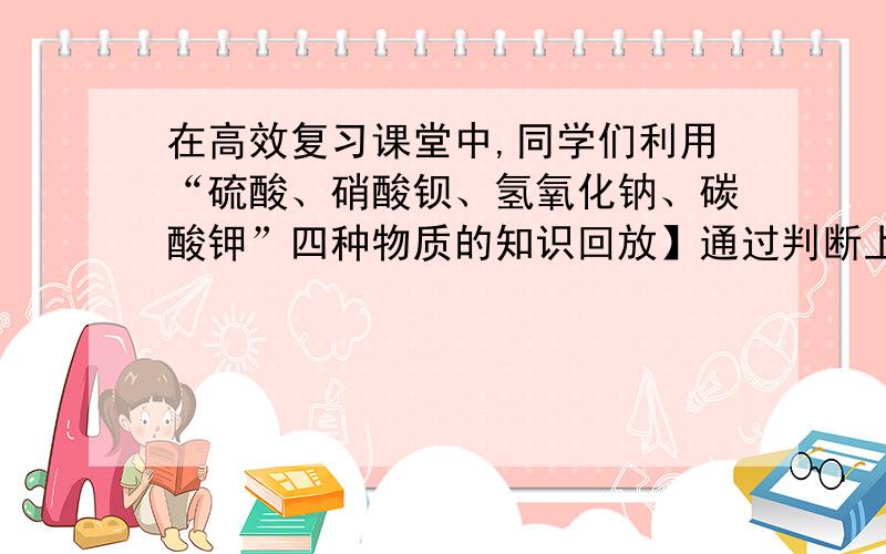 在高效复习课堂中,同学们利用“硫酸、硝酸钡、氢氧化钠、碳酸钾”四种物质的知识回放】通过判断上述四种溶液两两之间能否发生反应,我能写出其中符合下列条件的两个化学方程式：（1