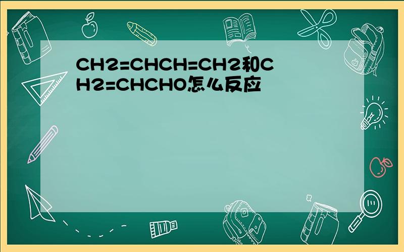 CH2=CHCH=CH2和CH2=CHCHO怎么反应