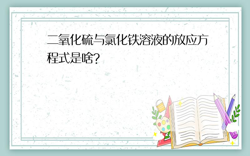 二氧化硫与氯化铁溶液的放应方程式是啥?