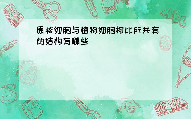 原核细胞与植物细胞相比所共有的结构有哪些