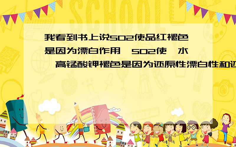 我看到书上说SO2使品红褪色是因为漂白作用,SO2使溴水、高锰酸钾褪色是因为还原性漂白性和还原性不一样吗