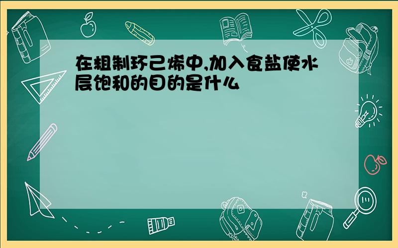 在粗制环己烯中,加入食盐使水层饱和的目的是什么