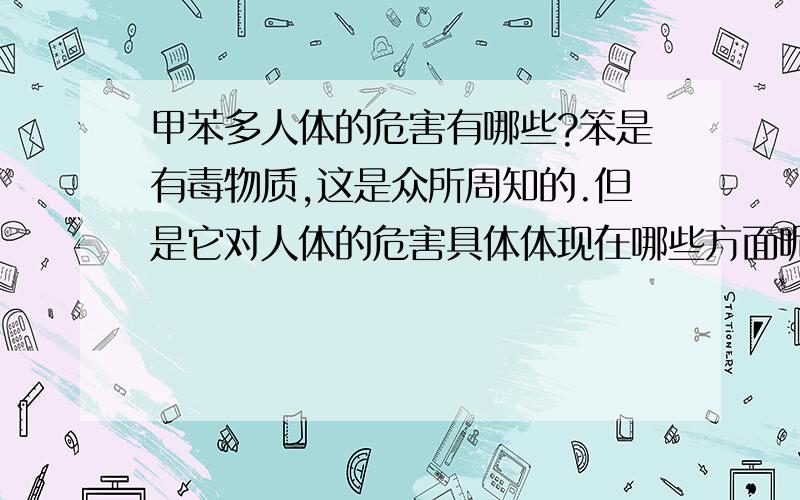 甲苯多人体的危害有哪些?笨是有毒物质,这是众所周知的.但是它对人体的危害具体体现在哪些方面呢?