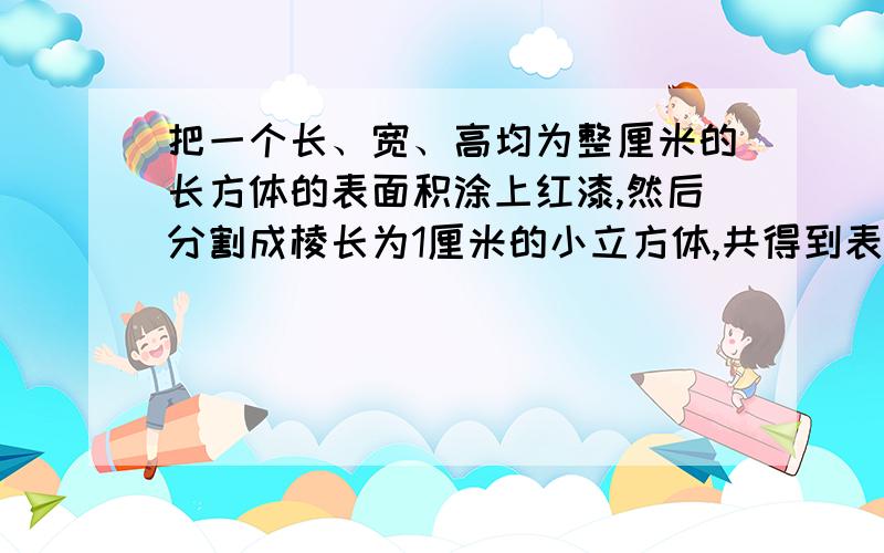 把一个长、宽、高均为整厘米的长方体的表面积涂上红漆,然后分割成棱长为1厘米的小立方体,共得到表面没有红漆的小立方体12个,原长方体的体积最小是多少