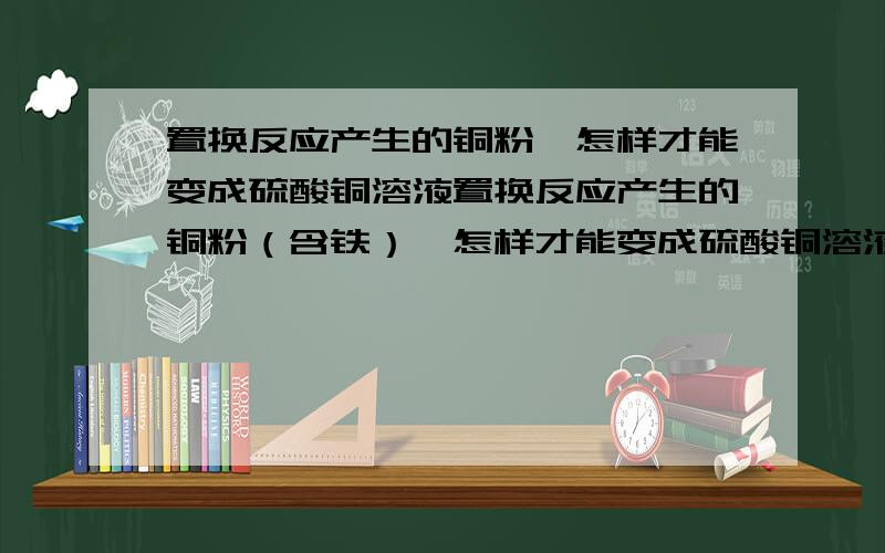 置换反应产生的铜粉,怎样才能变成硫酸铜溶液置换反应产生的铜粉（含铁）,怎样才能变成硫酸铜溶液,（要用硝酸溶解,但不含硝酸根.制成硫酸铜）硫酸和硝酸的比例是多少.硝酸应该调到百