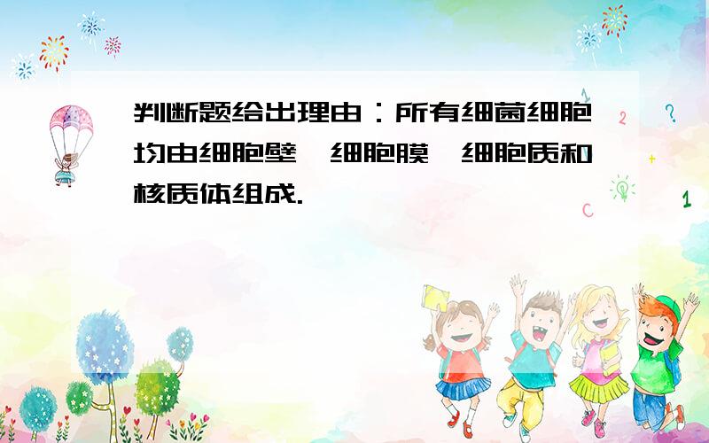 判断题给出理由：所有细菌细胞均由细胞壁、细胞膜、细胞质和核质体组成.