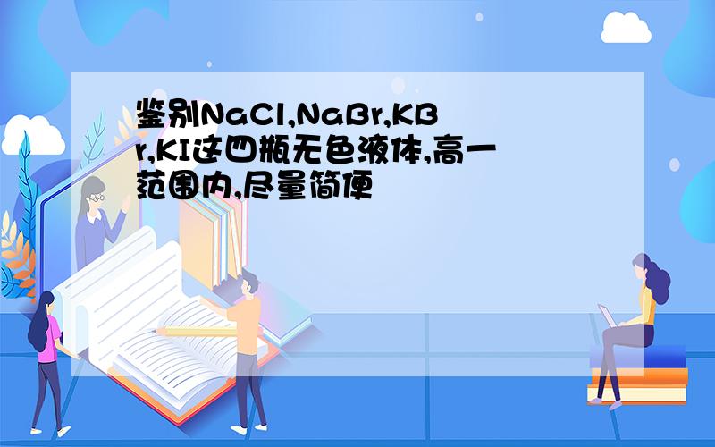 鉴别NaCl,NaBr,KBr,KI这四瓶无色液体,高一范围内,尽量简便