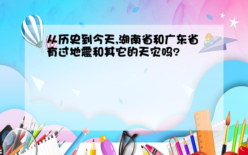 从历史到今天,湖南省和广东省有过地震和其它的天灾吗?