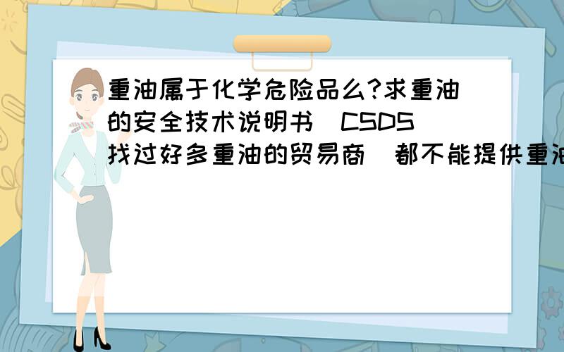 重油属于化学危险品么?求重油的安全技术说明书（CSDS）找过好多重油的贸易商  都不能提供重油的安全技术说明书  现求重油的CSDS