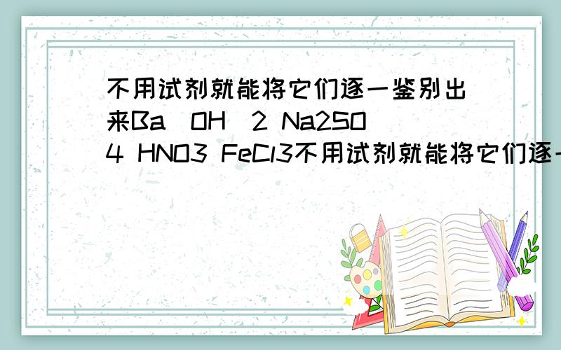 不用试剂就能将它们逐一鉴别出来Ba(OH)2 Na2SO4 HNO3 FeCl3不用试剂就能将它们逐一鉴别出来Ba(OH)2 Na2SO4HNO3 FeCl3顺序是