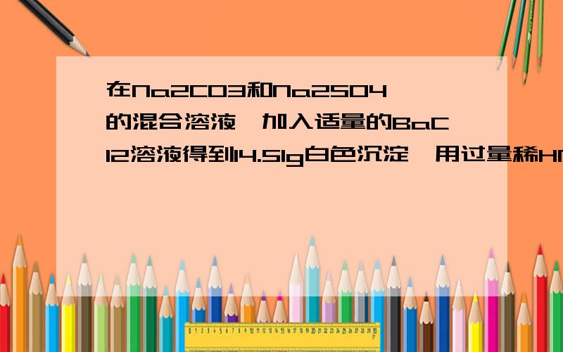 在Na2CO3和Na2SO4的混合溶液,加入适量的BaCl2溶液得到14.51g白色沉淀,用过量稀HNO3溶液处理沉淀,最后沉淀减少到4.66g,并有气体放出,试计算：（1）原混合溶液中Na2SO4的物质的量.（2）产生的气体在