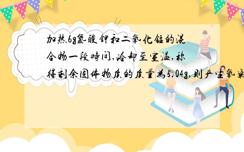 加热6g氯酸钾和二氧化锰的混合物一段时间,冷却至室温,称得剩余固体物质的质量为5.04g,则产生氧气的质量为_____g,含______摩尔,所含的氧分子数为_______个