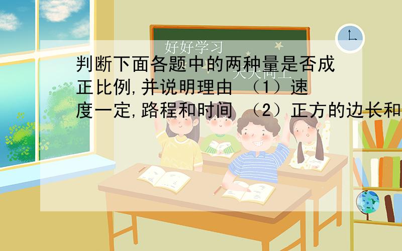 判断下面各题中的两种量是否成正比例,并说明理由 （1）速度一定,路程和时间 （2）正方的边长和周长3人的身高和体重