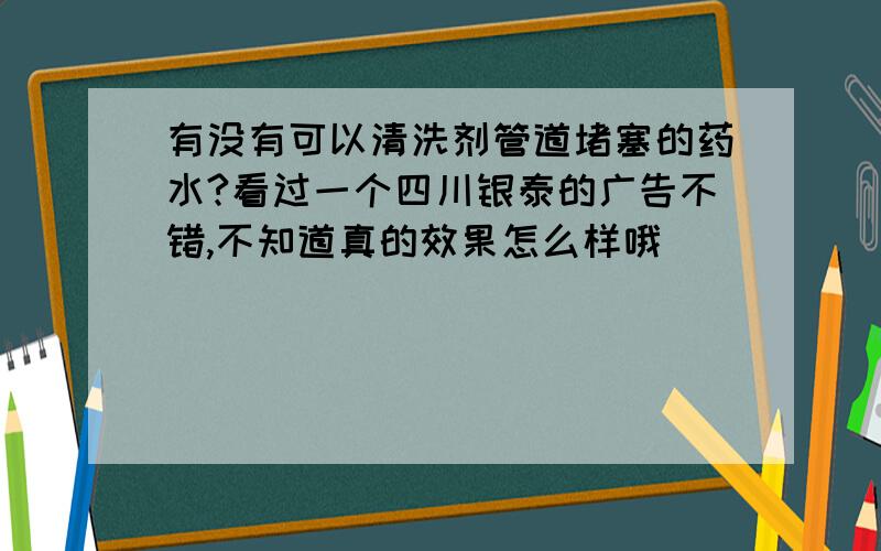 有没有可以清洗剂管道堵塞的药水?看过一个四川银泰的广告不错,不知道真的效果怎么样哦