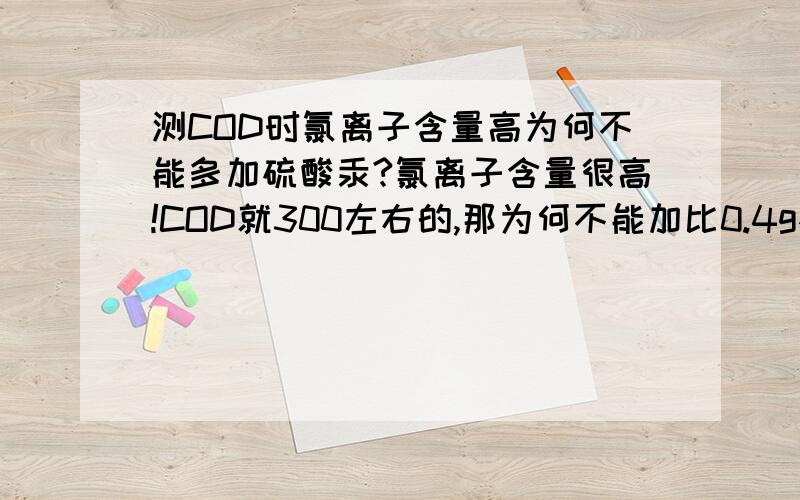 测COD时氯离子含量高为何不能多加硫酸汞?氯离子含量很高!COD就300左右的,那为何不能加比0.4g硫酸汞多呢?