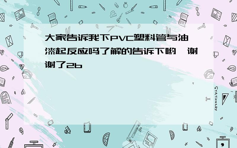 大家告诉我下PVC塑料管与油漆起反应吗了解的告诉下哟,谢谢了2b